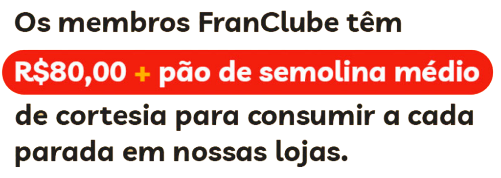 Os membros do FranClube têm R$80 + pão de semolina médio, de cortesia para consumir a cada parada em nossas lojas.