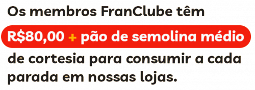 Os membros do FranClube têm R$80 + pão de semolina médio, de cortesia para consumir a cada parada em nossas lojas.